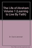 The Life of Abraham Volume 1 (Learning to Live By Faith)