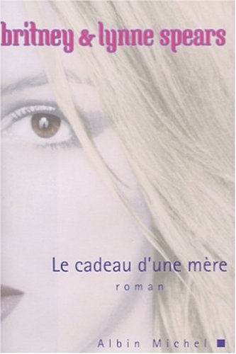 Cadeau D'Une Mere (Le) (Romans, Nouvelles, Recits (Domaine Etranger)) (French Edition) by Britney Spears
