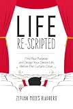 Life Re-Scripted: Find Your Purpose and Design Your Dream Life Before The Curtains Close by