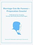 Marriage Can Be Forever - Preparation Counts! : A Workbook for Creating Strong, Spiritually Based Marriages, Alexander, Susanne M. and Farnsworth, Craig A., 0972689303