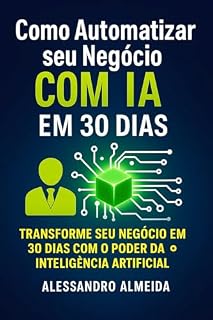 Livro Como Automatizar seu Negócio com IA em 30 Dias: Guia Prático para Transformar sua Empresa com Inteligência Artificial e Aumentar a Produtividade em 400%