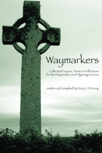 Waymarkers: Collected Prayers, Poems & Reflections for the Pilgrimage to Iona by Mary A DeJong