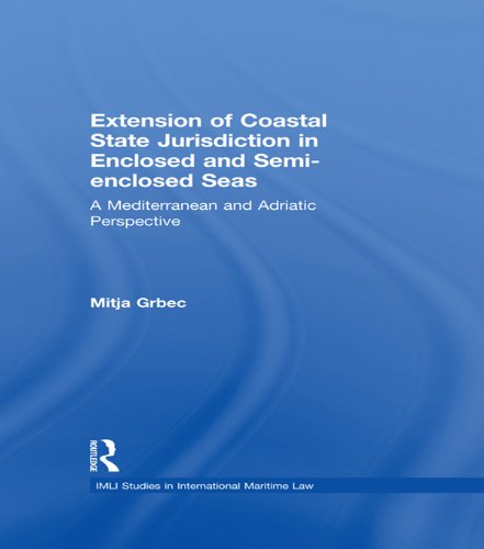 Download The Extension of Coastal State Jurisdiction in Enclosed or Semi-Enclosed Seas: A Mediterranean and Adriatic Perspective (IMLI Studies in International Maritime Law)