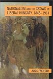 Nationalism and the Crowd in Liberal Hungary, 1848-1914 (Woodrow Wilson Center Press)