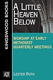 A Little Heaven Below: Worship at Early Methodist Quarterly Meetings by Lester Ruth