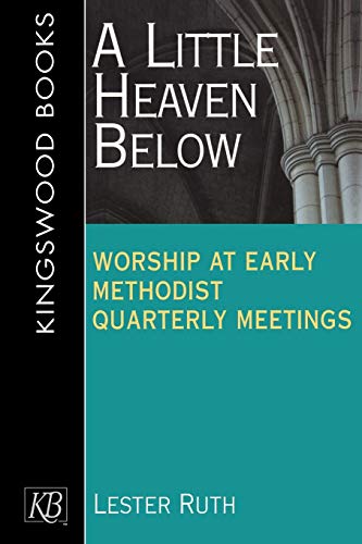 A Little Heaven Below: Worship at Early Methodist Quarterly Meetings by Lester Ruth