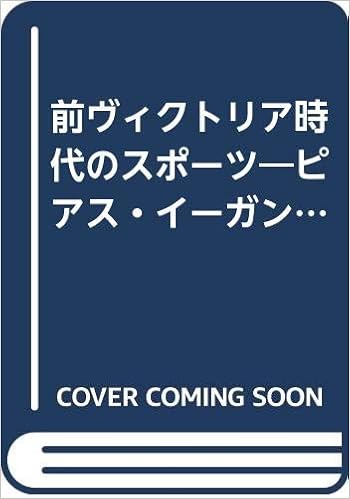 前ヴィクトリア時代のスポーツ ピアス イーガンの スポーツの世界 池田 恵子 本 通販 Amazon