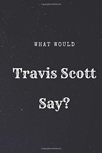 What Would Travis Scott Say?: Journal: Notebook, Diary, Inspirational Quotes, Designer, Hobby (110 Pages, 6 x 9, Lined) (What Would Say)