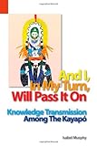 And I in My Turn, Will Pass It On : Knowledge Transmission among the Kayapo, Murphy, Isabel, 1556711557