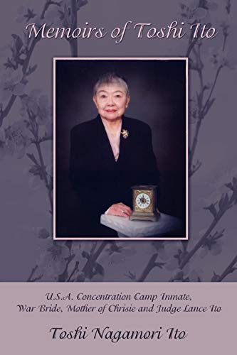 Memoirs of Toshi Ito: U.S.A. Concentration Camp Inmate, War Bride, Mother of Chrisie and Judge Lance by Toshi Nagamori Ito