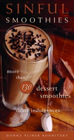 Sinful Smoothies: More Than 130 Dessert Smoothies and Other Indulgences by Donna Pliner Rodnitzky