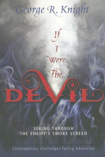 If I Were the Devil: Seeing Through the Enemy's Smokescreen: Contemporary Challenges Facing Adventis by George R. Knight