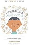 The Headspace Guide to Mindfulness & Meditation: 10 minutes can make the difference : 10 minutes can make the difference