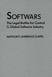 Softwars: The Legal Battles for Control of the Global Software Industry, Anthony L. Clapes, 0899305970