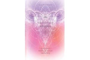 Blossoming Into Bliss: A Woman's Healing and Sexual Awakening
