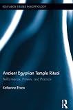 Ancient Egyptian Temple Ritual: Performance, Patterns, and Practice (Routledge Studies in Egyptology by Katherine Eaton