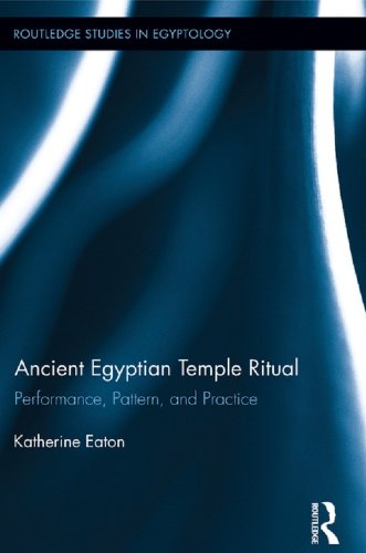 Ancient Egyptian Temple Ritual: Performance, Patterns, and Practice (Routledge Studies in Egyptology by Katherine Eaton