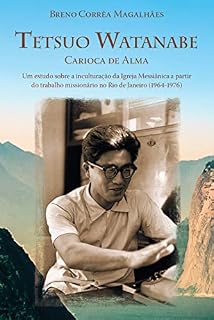 Livro Tetsuo Watanabe carioca de alma: Um estudo sobre a inculturação da Igreja Messiânica a partir do trabalho missionário no Rio de Janeiro (1964-1976)