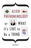 Alien Phenomenology, or What It's Like to Be a Thing (Posthumanities)