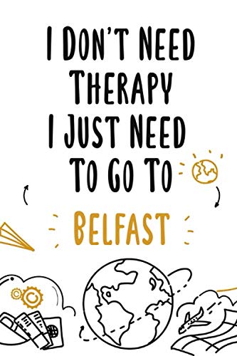 I Don't Need Therapy I Just Need To Go To Belfast: Belfast travel notebook, Belfast vacation journal notebook lined journal 6 x 9