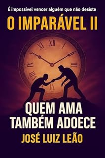 Livro O IMPARÁVEL II - QUEM AMA TAMBÉM ADOECE: É impossível vencer alguém que não desiste