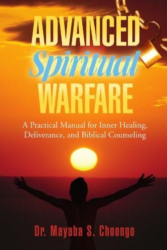 Advanced Spiritual Warfare: A Practical Manual for Inner Healing, Deliverance, and Biblical Counseling "Set the Captives Free Model"