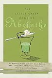 The Little Green Book of Absinthe: An Essential Companion with Lore, Trivia, and Classic and Contemp by