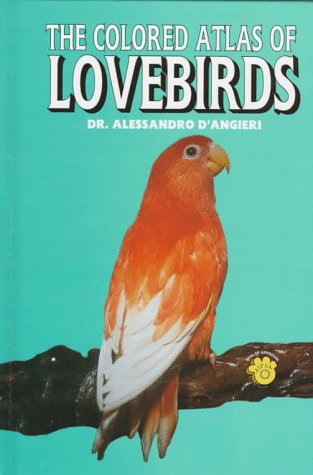 The Colored Atlas of Lovebirds: Agapornis : More Than a Hobby, a Passion! by Alessandro D'Angieri