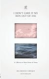 I Don't Care If We Run Out Of Ink: A Collection of Poems and Short Stories by