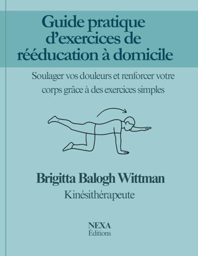 Guide pratique d’exercices de rééducation à domicile: Soulager vos douleurs et renforcer votre corps grâce à des exercices simples (French Edition)