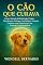 Livro O Cão que Curava: Como Animais de Estimação Podem Transformar Autismo, Ansiedade e Doenças Crônicas com Técnicas de Cura Natural e Espiritualidade