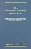 The Fourteenth Amendment and the States : A Study of the Operation of the Restraint Clauses of Section One of the Fourteenth Amendment to the Constitution of the United States, Collins, Charles Wallace, 1584774630