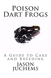 Poison Dart Frogs: A Guide to Care and Breeding by Jason Juchems