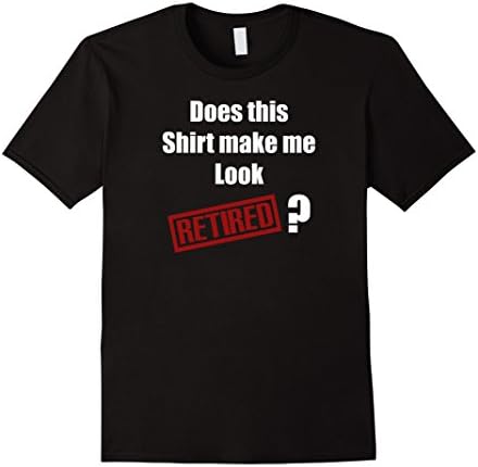 Does This Shirt Make Me Look Retired Funny Retirement Shirts - Male XL - Black