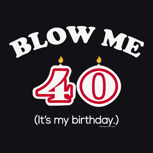 ShirtInvaders-Blow-Me-Its-My-Birthday-Funny-Gag-40th-Birthday-Gift-T-Shirt