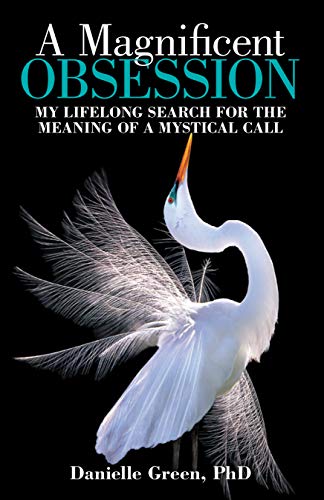 A Magnificent Obsession: My Lifelong Search for the Meaning of a Mystical Call by Danielle Green PhD