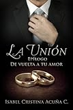 La Unión: Epilogo De Vuelta a tu Amor (Volume 2) (Spanish Edition)