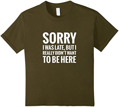 Kids Sorry I Was Late But I Really Didn't Want To Be Here t-shirt 6 Olive