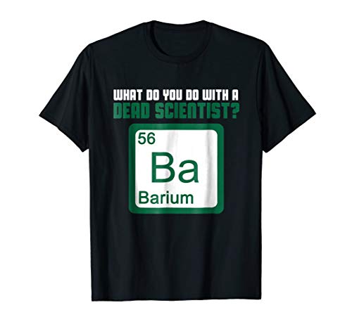 What Do You Do With A Dead Scientist? Barium - Chemistry Tee
