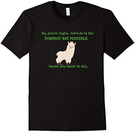 No You're Right Let's Do It The Dumbest Way Possible Shirt