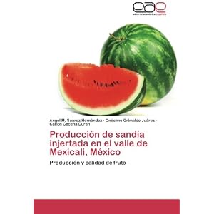 Producción de sandía injertada en el valle de Mexicali, México: Producción y calidad de fruto (Spanish Edition)
