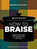 Ruhlman's How to Braise: Foolproof Techniques and Recipes for the Home Cook Ruhlman's How to Braise: Foolproof Techniques and Recipes for the Home Cook