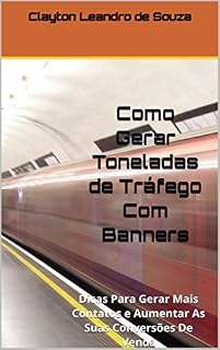 Livro Como Gerar Toneladas de Tráfego Com Banners: Dicas Para Gerar Mais Contatos e Aumentar As Suas Conversões De Venda