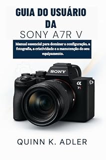 Livro Guia do Usuário da Sony A7R V: Manual essencial para dominar a configuração, a fotografia, a criatividade e a manutenção do seu equipamento.