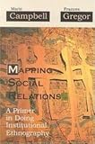 Mapping Social Relations : A Primer in Doing Institutional Ethnography, Campbell, Marie L. and Gregor, Frances Mary, 155193034X