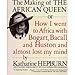 The Making of the African Queen or How I Went to Africa with Bogart, Bacall and Huston and Almost Lost My Mind