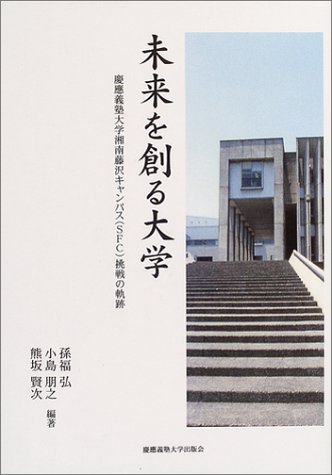 未来を創る大学 慶応義塾大学湘南藤沢キャンパス Sfc 挑戦の軌跡 孫福 弘 熊坂 賢次 小島 朋之 本 通販 Amazon