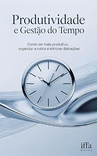 Livro PRODUTIVIDADE E GESTÃO DO TEMPO: Como ser mais produtivo, organizar a rotina e eliminar distrações (Transforme sua Vida: Autoajuda e desenvolvimento pessoal)