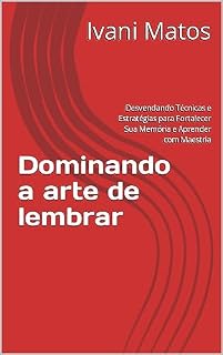 Livro Dominando a arte de lembrar: Desvendando Técnicas e Estratégias para Fortalecer Sua Memória e Aprender com Maestria
