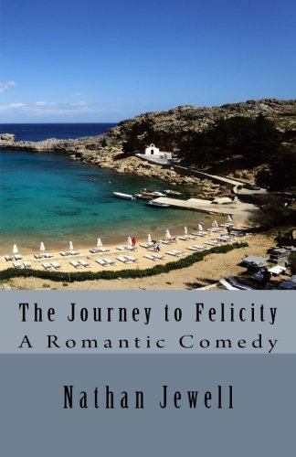 The Journey to Felicity: A Man's Romantic Comedy by Nathan Jewell